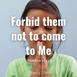 "Forbid them not to come to Me." Matthew 19:14