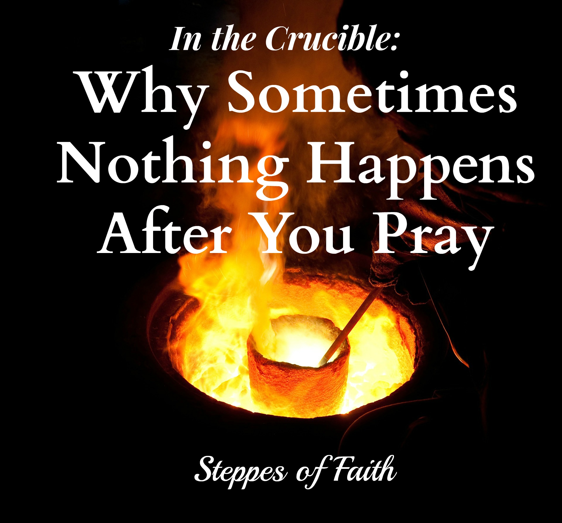 In the Crucible Why Sometimes Nothing Happens After You Pray