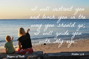 "I will instruct you and teach you in the way you should go; I will guide you with My eye." Psalm 32:8