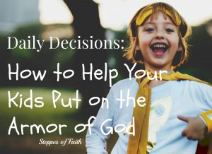 Daily Decisions: How to Help Your Kids Put on the Armor of God