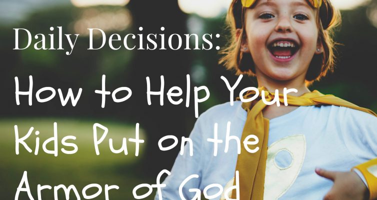 Daily Decisions: How to Help Your Kids Put on the Armor of God