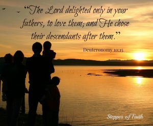 "The Lord delighted only in your fathers, to love them; and He chose their descendants after them." God chose your kids just for you!