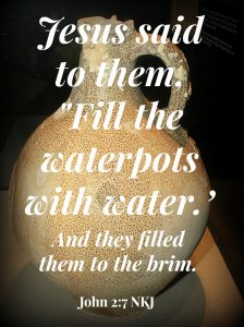 Jesus said to them, "Fill the waterpots with water." And they filled them to the brim. John 2:7