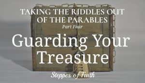 Taking the Riddles Out of the Parables Part Four: Guarding Your Treasure by Steppes of Faith