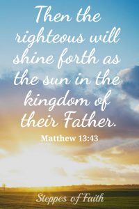 "Then the righteous will shine forth as the sun in the kingdom of their Father." Matthew 13:43