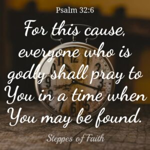 For this cause, everyone who is godly shall pray to You in a time when You may be found.” Psalm 32:6. Giving God our time might be the best thing to give up for Lent and every day.