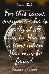 "For this cause, everyone who is godly shall pray to You in a time when You may be found.” Psalm 32:6. Read more at Steppes of Faith.