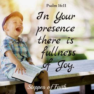 In Your presence there is fullness of joy. Psalm 16:11