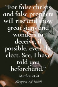 “For false christs and false prophets will rise and show great signs and wonders to deceive, if possible, even the elect. See, I have told you beforehand.” Matthew 24:24 