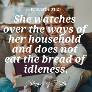 "She watches over the ways of her household and does not eat the bread of idleness.” Proverbs 31:27