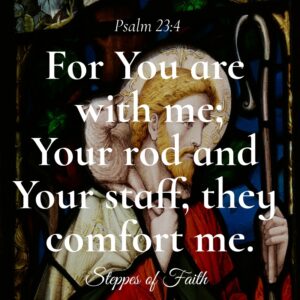 "For You are with me; Your rod and Your staff, they comfort me." Psalm 23:4