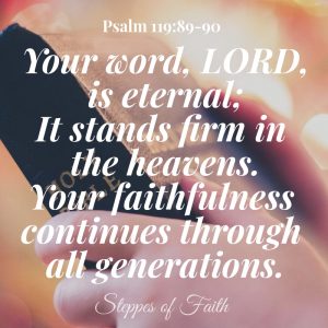 "Your word, LORD, is eternal; It stands firm in the heavens. Your faithfulness continues through all generations." Psalm 119:89-90