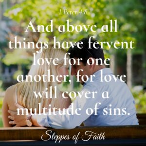 “And above all things have fervent love for one another, for love will cover a multitude of sins.” 1 Peter 4:8