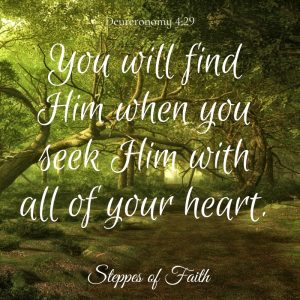 "You will find Him when you seek Him with all of your heart." Deuteronomy 4:29