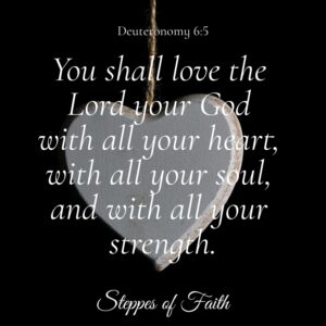 A portion of the Shema: "You shall love the Lord your God with all your heart, all your soul, and with all your strength." Deuteronomy 6:5