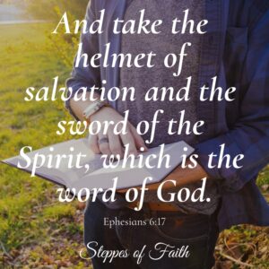 "And take the helmet of salvation and the sword of the Spirit, which is the word of God." Ephesians 6:17