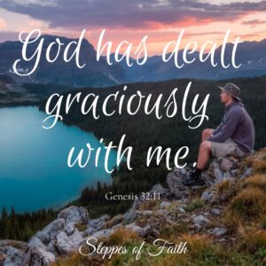 "God has dealt graciously with me." Genesis 32:11