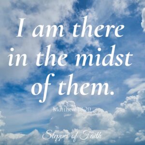 "I am there in the midst of them." Matthew 18:20