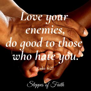 "Love your enemies, do good to those who hate you." Luke 6:27