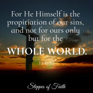 "For He Himself is the propitiation of our sins, and not for ours only but for the whole world." 1 John 2:2