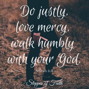Bible Verse. "Do justly, love mercy, walk humbly with your God." Micah 6:8