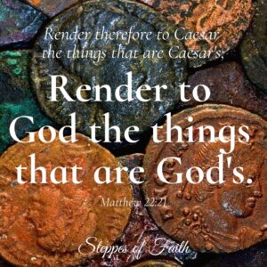 "Render therefore to Caesar the things that are Caesar's and to God the things that are God's." Matthew 22:21