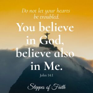 "Let not your heart be troubled; you believe in God, believe also in Me." John 14:1