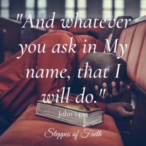 "And whatever you ask in My name, that I will do." John 14:13