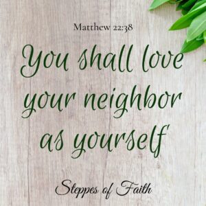 "You shall love your neighbor as yourself." Matthew 22:38