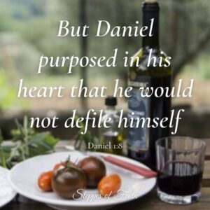 "But Daniel Purposed in his heart that he wold not defile himself." Daniel 1:8