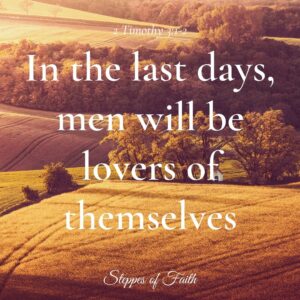 "In the last days, perilous times will come, for men will be lovers of themselves." 2 Timothy 3:1-2