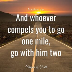 "And whoever compels you to go one mile, go with him two." Matthew 5:41