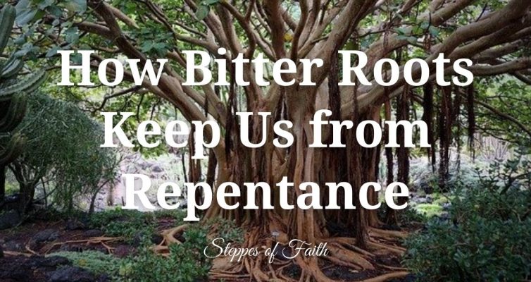 How Bitter Roots Keep Us from Repentance - Steppes of Faith