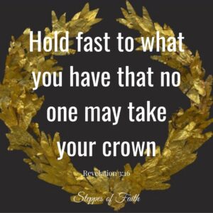 "Hold fast to what you have that no one may take your crown." Revelation 3:16