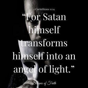 “For Satan himself transforms himself into an angel of light.” 2 Corinthians 11:14