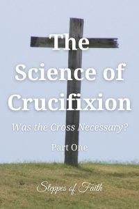 The Science of Crucifixion: Was the Cross Necessary? Part One by Steppes of Faith