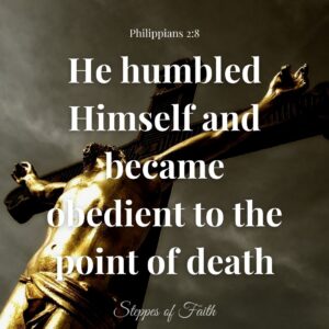 “He humbled Himself and became obedient to the point of death, even the death of the cross.” Philippians 2:8