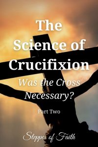 The Science of Crucifixion: Was the Cross Necessary? Part Two by Steppes of Faith
