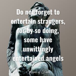 "Do not forget to entertain strangers, for by so doing, some have unwittingly entertained angels." Hebrews 13:2