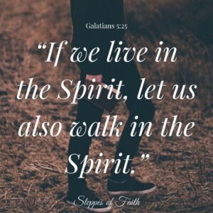 "If we live in the Spirit, let us also walk in the Spirit." Galatians 5:25