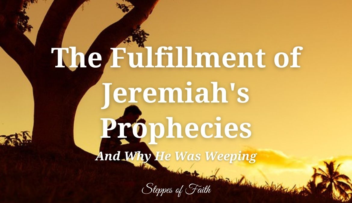 The Fulfillment Of Jeremiahs Prophecies And Why He Was Weeping