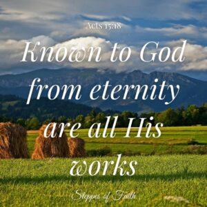 "Known to God from eternity are all His works." Acts 15:18