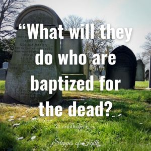"What will they do who are baptized for the dead?" 1 Corinthians 15:29