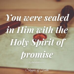 "You were sealed in Him with the Holy Spirit of promise." Ephesians 1:13