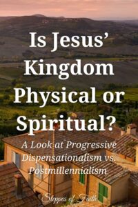 Is Jesus’ Kingdom Physical or Spiritual? A Look at Progressive Dispensationalism vs. Postmillennialism by Steppes of Faith