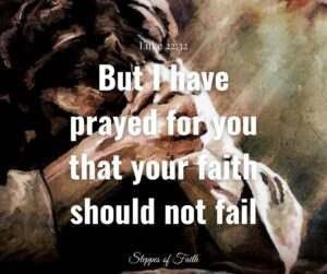 "But I have prayed for you that your faith should not fail." Luke 22:32