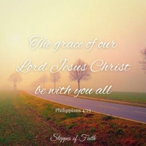 "The grace of our Lord Jesus Christ be with you all." Philippians 4:23