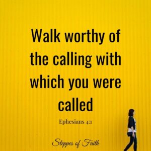 "Walk worthy of the calling with which you were called." Ephesians 4:1