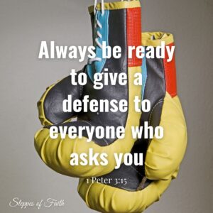 “Always be ready to give a defense to everyone who asks you.” 1 Peter 3:15
