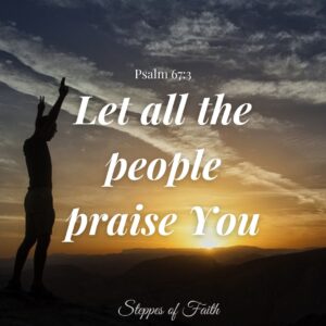 "Let all the people praise You." Psalm 67:3